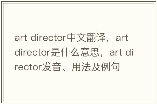 art director中文翻譯，art director是什么意思，art director發(fā)音、用法及例句