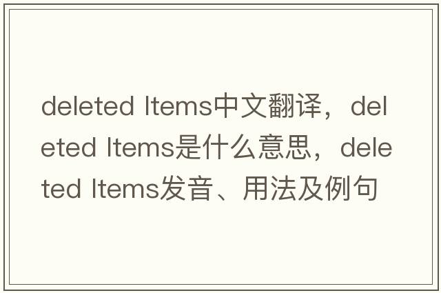 deleted ltems中文翻譯，deleted ltems是什么意思，deleted ltems發(fā)音、用法及例句