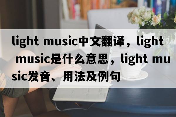 light music中文翻譯，light music是什么意思，light music發(fā)音、用法及例句