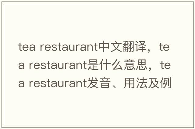 tea restaurant中文翻譯，tea restaurant是什么意思，tea restaurant發(fā)音、用法及例句