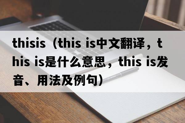 thisis（This is中文翻譯，This is是什么意思，This is發(fā)音、用法及例句）