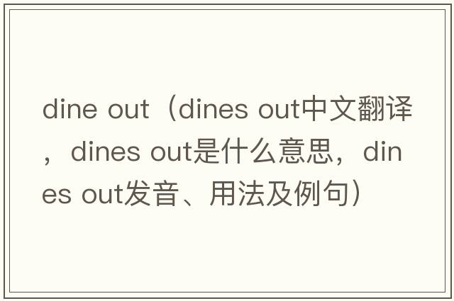 dine out（dines out中文翻譯，dines out是什么意思，dines out發(fā)音、用法及例句）
