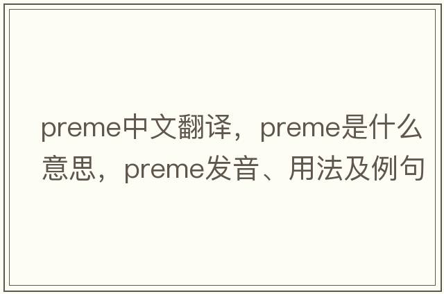 preme中文翻譯，preme是什么意思，preme發(fā)音、用法及例句