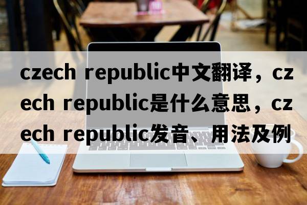 czech republic中文翻譯，czech republic是什么意思，czech republic發(fā)音、用法及例句