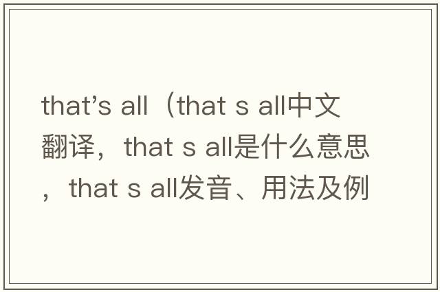 that's all（that s all中文翻譯，that s all是什么意思，that s all發(fā)音、用法及例句）