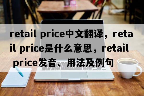 retail price中文翻譯，retail price是什么意思，retail price發(fā)音、用法及例句