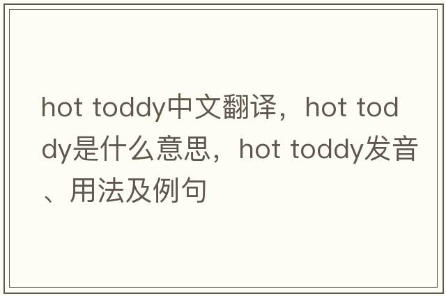 hot toddy中文翻譯，hot toddy是什么意思，hot toddy發(fā)音、用法及例句