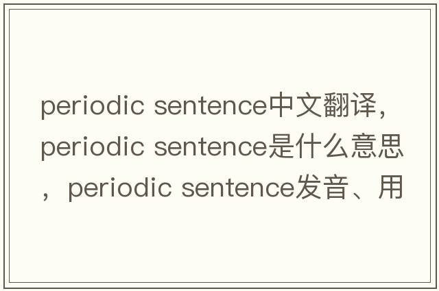 periodic sentence中文翻譯，periodic sentence是什么意思，periodic sentence發(fā)音、用法及例句
