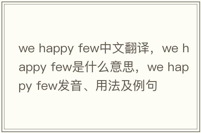 we happy few中文翻譯，we happy few是什么意思，we happy few發(fā)音、用法及例句
