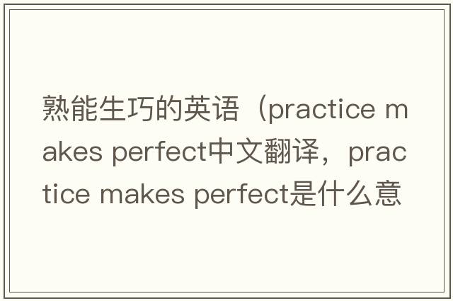熟能生巧的英語(yǔ)（practice makes perfect中文翻譯，practice makes perfect是什么意思，practice makes perfect發(fā)音、用法及例句）