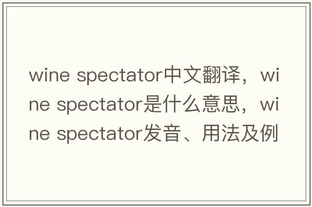 wine spectator中文翻譯，wine spectator是什么意思，wine spectator發(fā)音、用法及例句