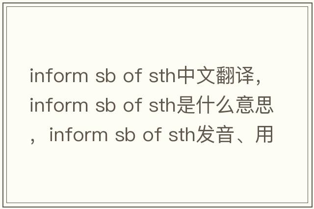 inform sb of sth中文翻譯，inform sb of sth是什么意思，inform sb of sth發(fā)音、用法及例句
