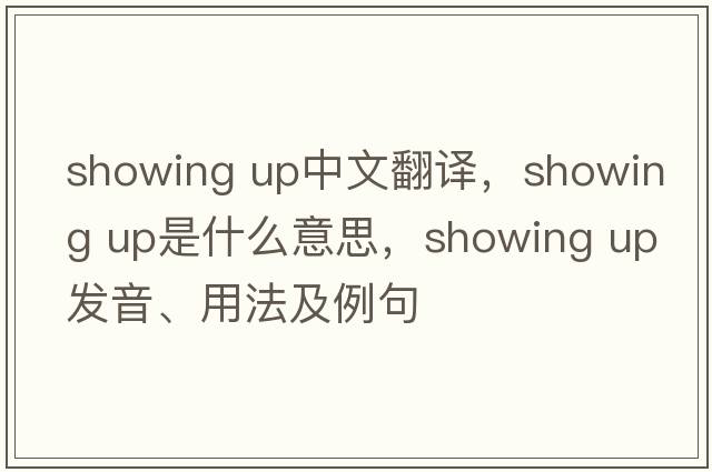 showing up中文翻譯，showing up是什么意思，showing up發(fā)音、用法及例句
