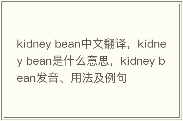 kidney bean中文翻譯，kidney bean是什么意思，kidney bean發(fā)音、用法及例句