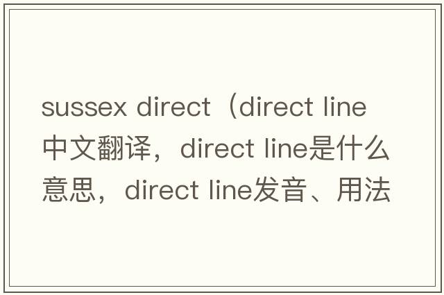sussex direct（direct line中文翻譯，direct line是什么意思，direct line發(fā)音、用法及例句）