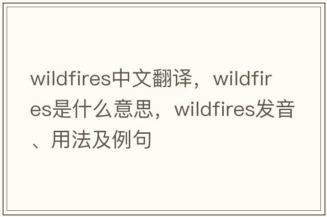 wildfires中文翻譯，wildfires是什么意思，wildfires發(fā)音、用法及例句