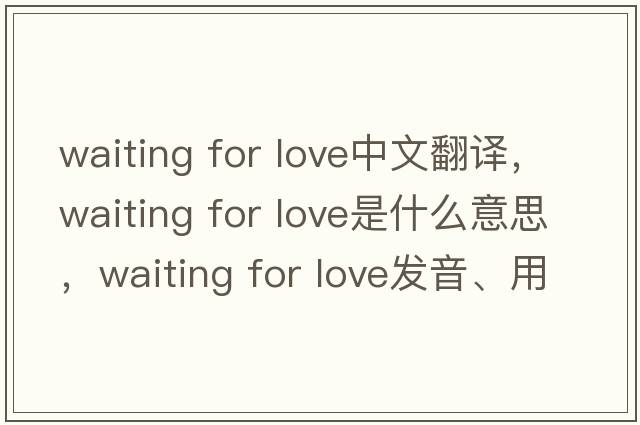 waiting for love中文翻譯，waiting for love是什么意思，waiting for love發(fā)音、用法及例句