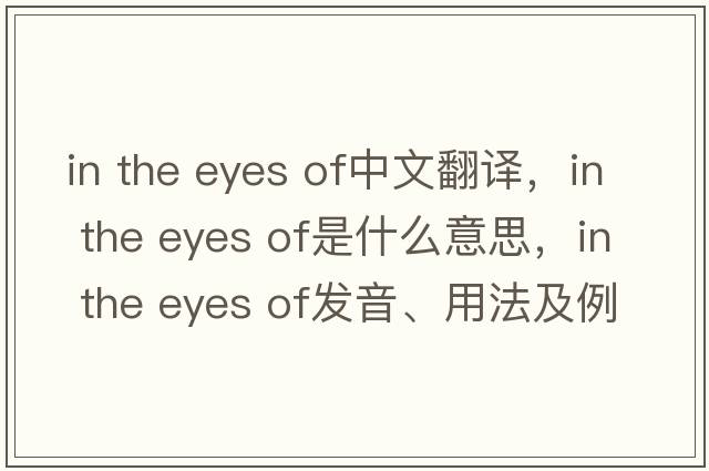 in the eyes of中文翻譯，in the eyes of是什么意思，in the eyes of發(fā)音、用法及例句