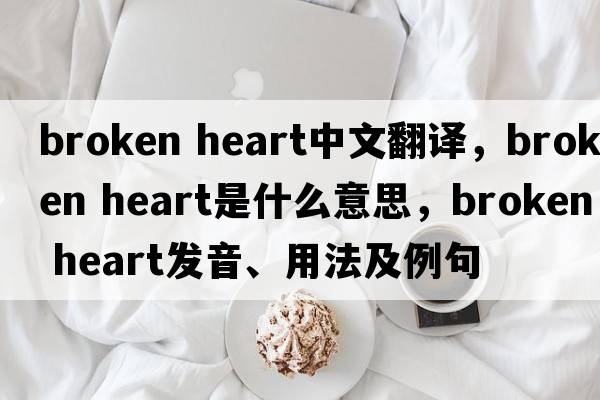 broken heart中文翻譯，broken heart是什么意思，broken heart發(fā)音、用法及例句