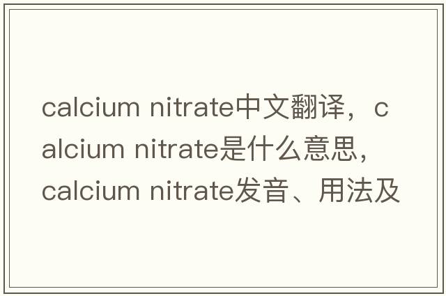 calcium nitrate中文翻譯，calcium nitrate是什么意思，calcium nitrate發(fā)音、用法及例句