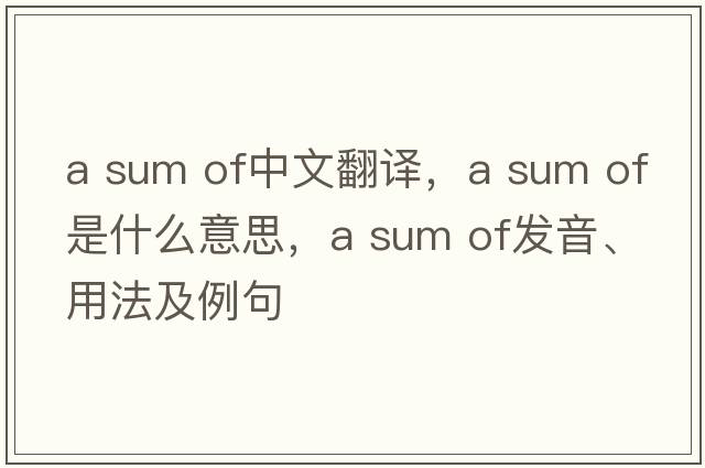 a sum of中文翻譯，a sum of是什么意思，a sum of發(fā)音、用法及例句