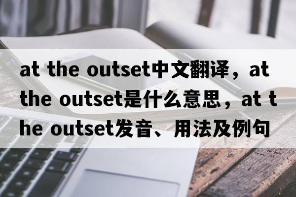 at the outset中文翻譯，at the outset是什么意思，at the outset發(fā)音、用法及例句