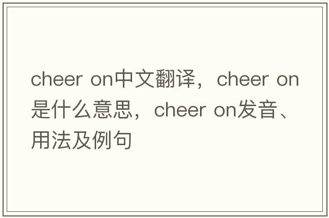 cheer on中文翻譯，cheer on是什么意思，cheer on發(fā)音、用法及例句