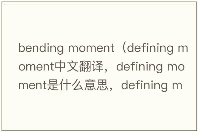 bending moment（defining moment中文翻譯，defining moment是什么意思，defining moment發(fā)音、用法及例句）