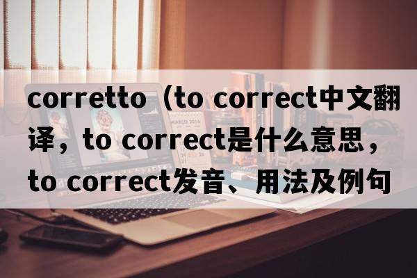 corretto（to correct中文翻譯，to correct是什么意思，to correct發(fā)音、用法及例句）