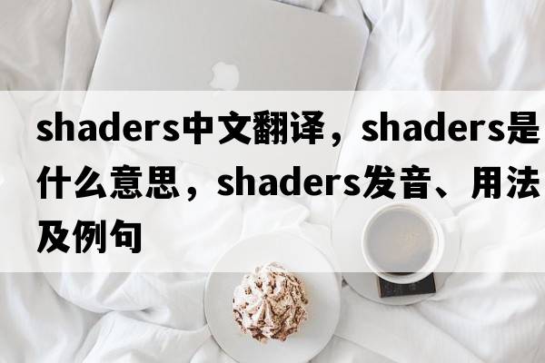 shaders中文翻譯，shaders是什么意思，shaders發(fā)音、用法及例句