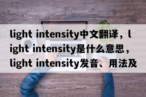 light intensity中文翻譯，light intensity是什么意思，light intensity發(fā)音、用法及例句