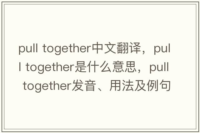 pull together中文翻譯，pull together是什么意思，pull together發(fā)音、用法及例句