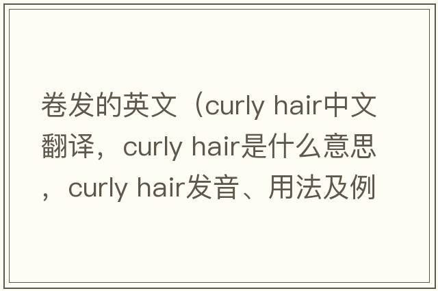 卷發(fā)的英文（curly hair中文翻譯，curly hair是什么意思，curly hair發(fā)音、用法及例句）