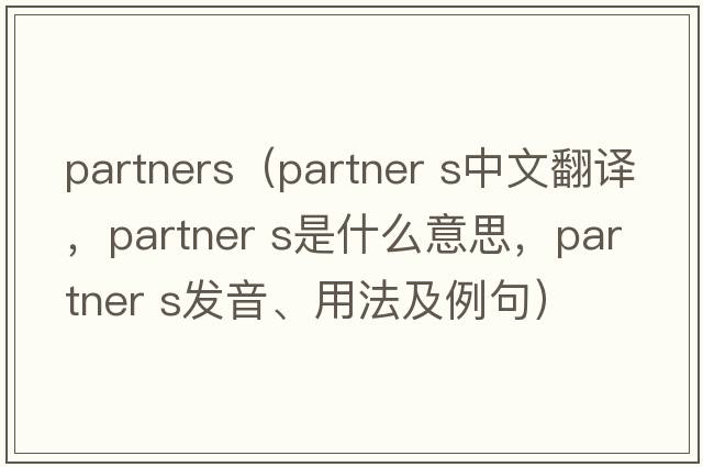 partners（partner s中文翻譯，partner s是什么意思，partner s發(fā)音、用法及例句）