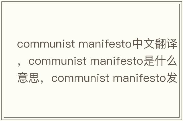 communist manifesto中文翻譯，communist manifesto是什么意思，communist manifesto發(fā)音、用法及例句