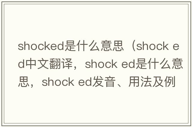 shocked是什么意思（shock ed中文翻譯，shock ed是什么意思，shock ed發(fā)音、用法及例句）