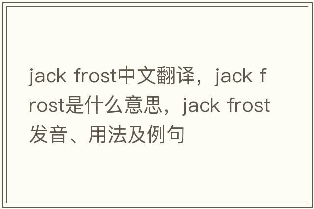 jack frost中文翻譯，jack frost是什么意思，jack frost發(fā)音、用法及例句