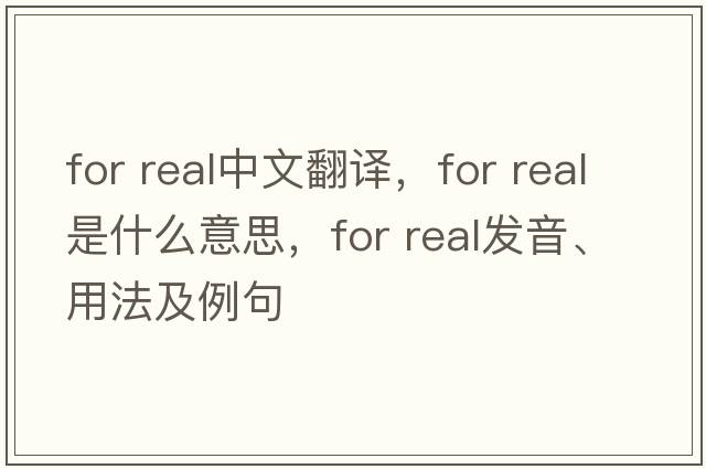 for real中文翻譯，for real是什么意思，for real發(fā)音、用法及例句