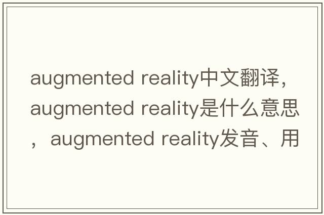 augmented reality中文翻譯，augmented reality是什么意思，augmented reality發(fā)音、用法及例句