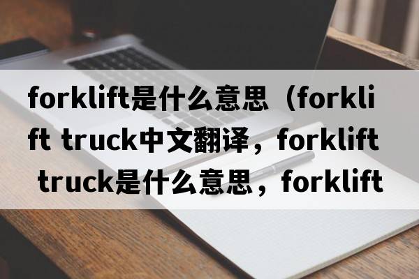 forklift是什么意思（forklift truck中文翻譯，forklift truck是什么意思，forklift truck發(fā)音、用法及例句）