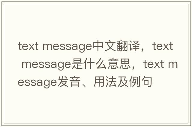 text message中文翻譯，text message是什么意思，text message發(fā)音、用法及例句