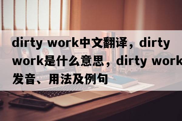 dirty work中文翻譯，dirty work是什么意思，dirty work發(fā)音、用法及例句
