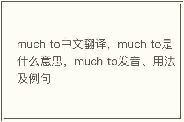 much to中文翻譯，much to是什么意思，much to發(fā)音、用法及例句