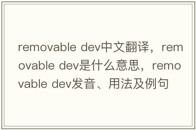 removable dev中文翻譯，removable dev是什么意思，removable dev發(fā)音、用法及例句