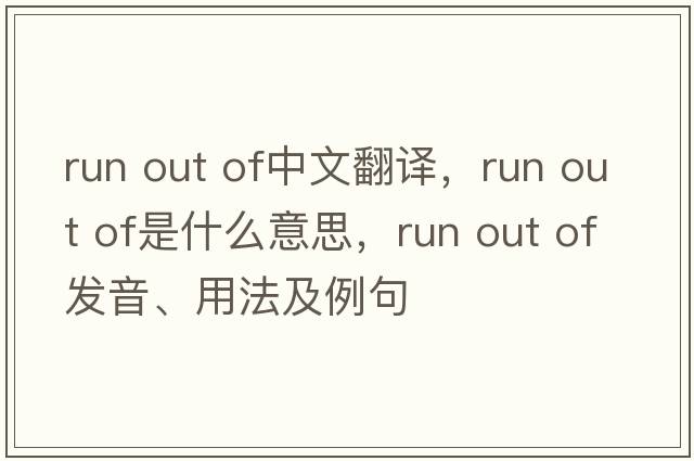 Run out of中文翻譯，Run out of是什么意思，Run out of發(fā)音、用法及例句
