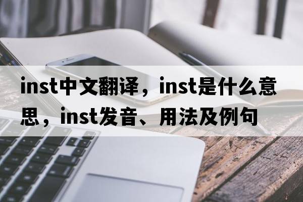 inst中文翻譯，inst是什么意思，inst發(fā)音、用法及例句