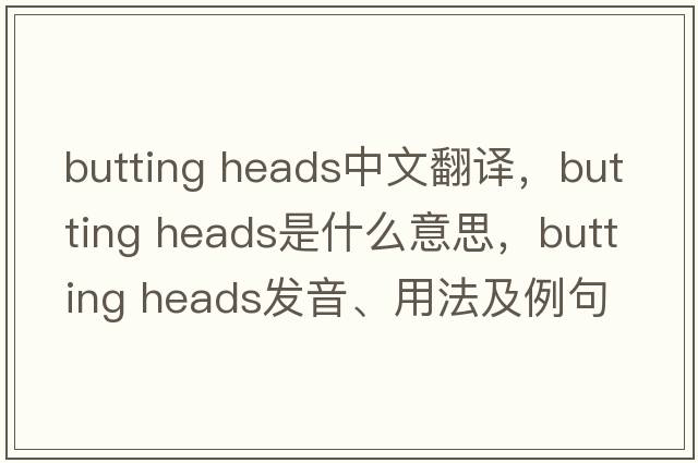 butting heads中文翻譯，butting heads是什么意思，butting heads發(fā)音、用法及例句