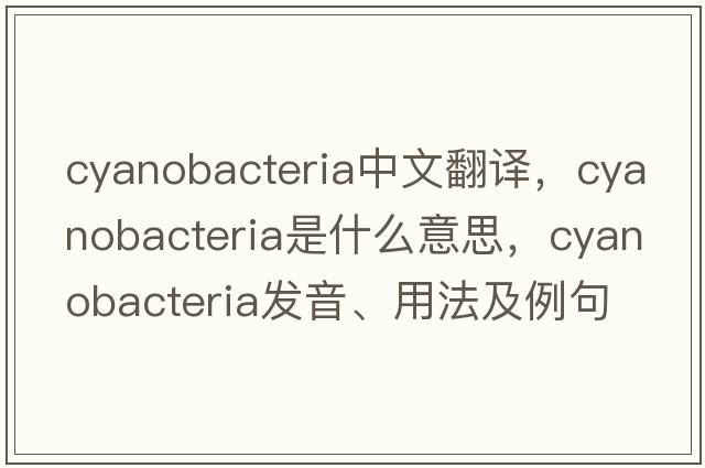 cyanobacteria中文翻譯，cyanobacteria是什么意思，cyanobacteria發(fā)音、用法及例句