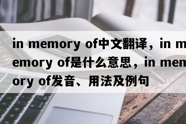 in memory of中文翻譯，in memory of是什么意思，in memory of發(fā)音、用法及例句