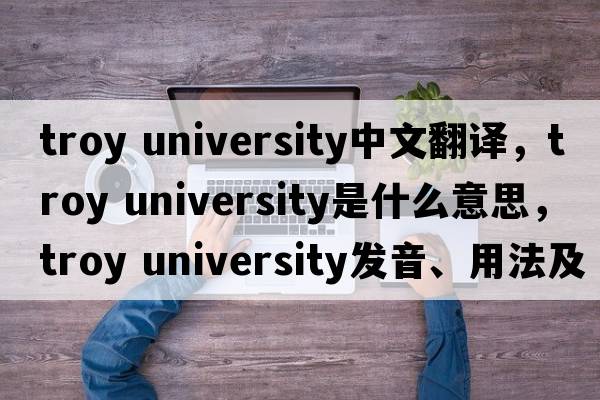 troy university中文翻譯，troy university是什么意思，troy university發(fā)音、用法及例句